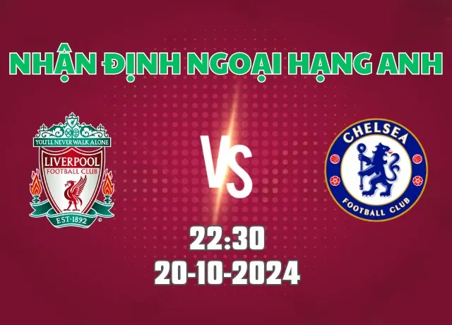 Nhận định bóng đá Liverpool vs Chelsea 22h30 ngày 20/10/2024